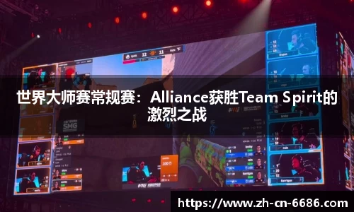 世界大师赛常规赛：Alliance获胜Team Spirit的激烈之战