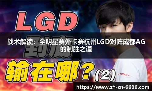 战术解读：全明星赛外卡赛杭州LGD对阵成都AG的制胜之道